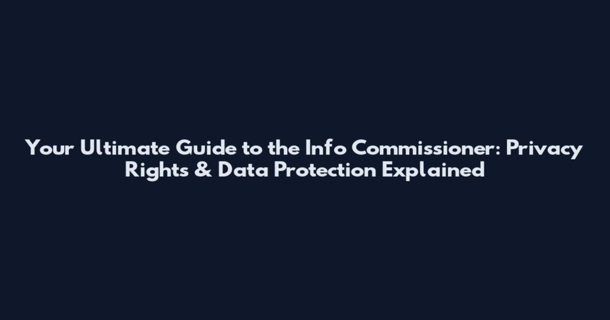 Your Ultimate Guide to the Info Commissioner: Privacy Rights & Data Protection Explained