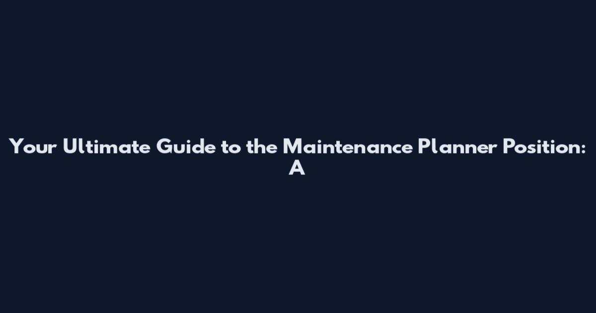 Your Ultimate Guide to the Maintenance Planner Position: A