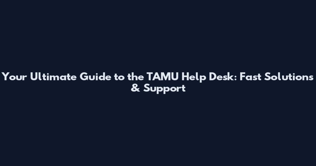 Your Ultimate Guide to the TAMU Help Desk: Fast Solutions & Support
