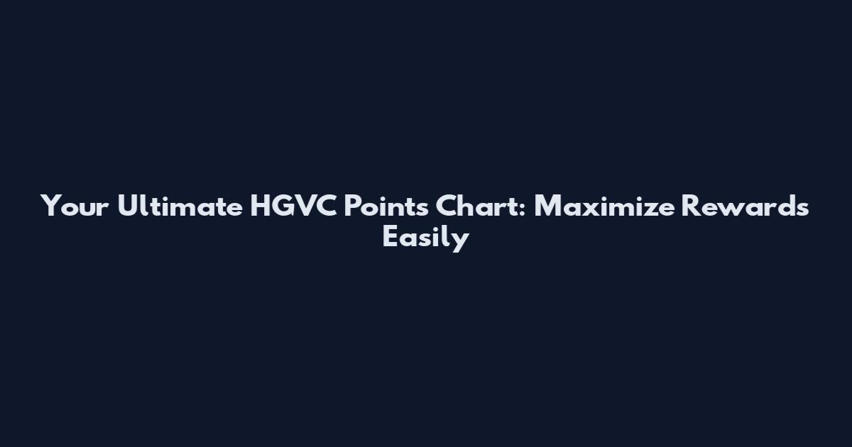 Your Ultimate HGVC Points Chart: Maximize Rewards Easily