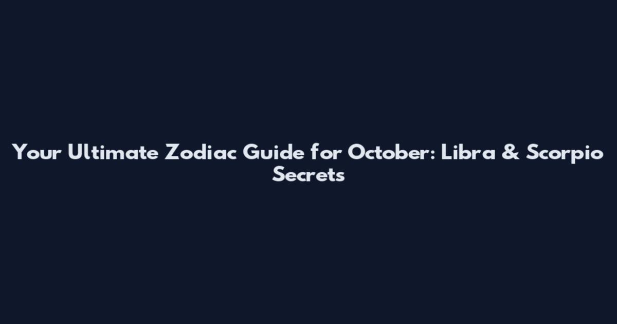 Your Ultimate Zodiac Guide for October: Libra & Scorpio Secrets