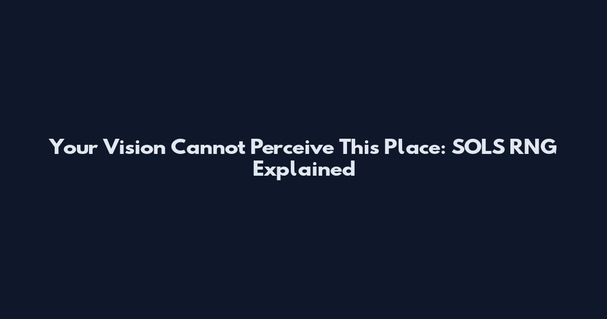 Your Vision Cannot Perceive This Place: SOLS RNG Explained