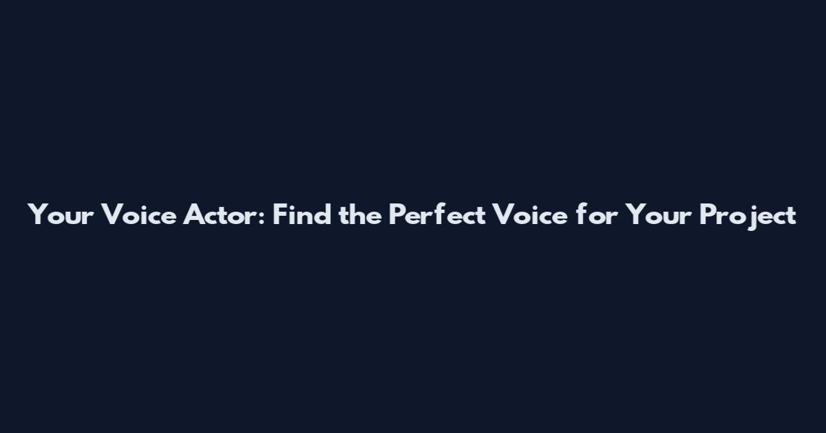 Your Voice Actor: Find the Perfect Voice for Your Project