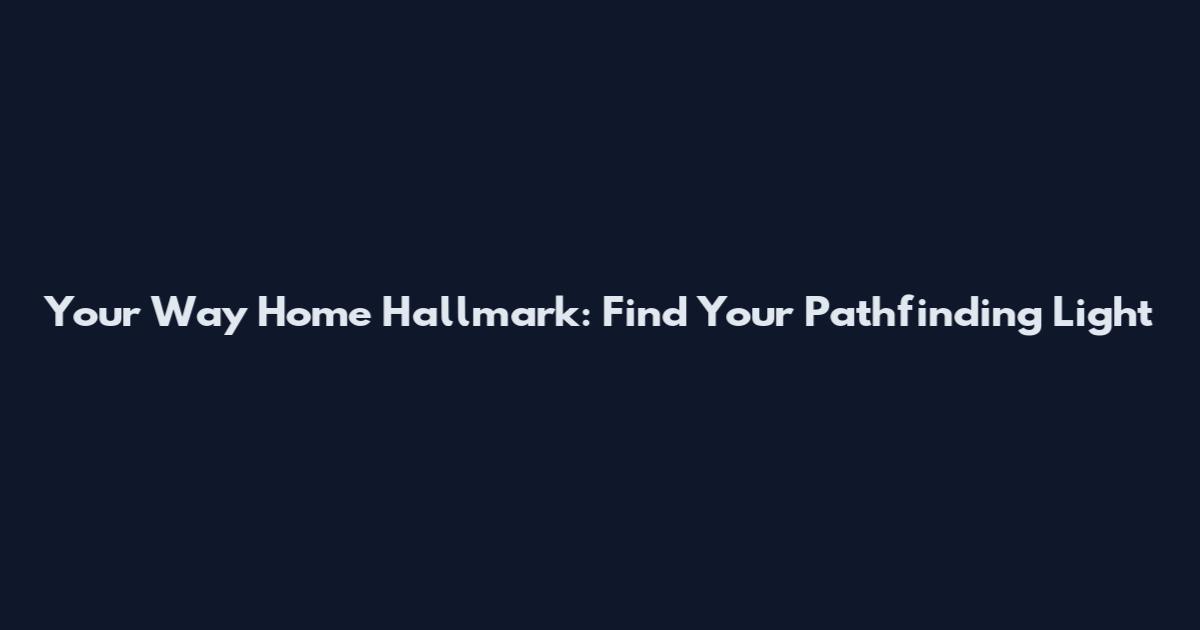 Your Way Home Hallmark: Find Your Pathfinding Light