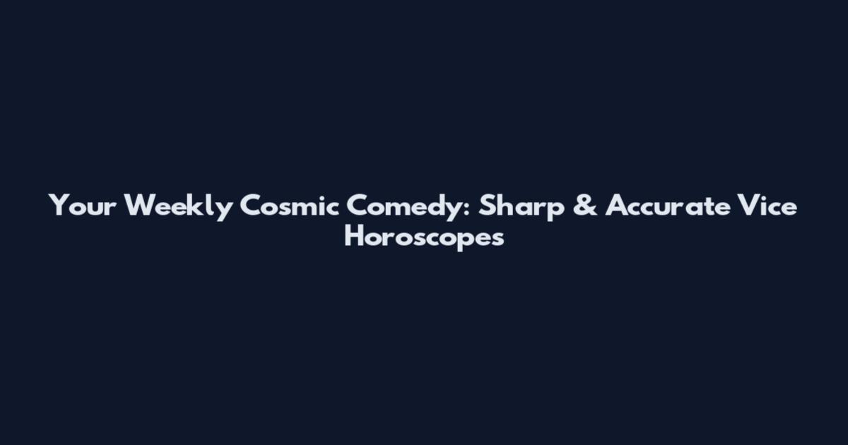 Your Weekly Cosmic Comedy: Sharp & Accurate Vice Horoscopes