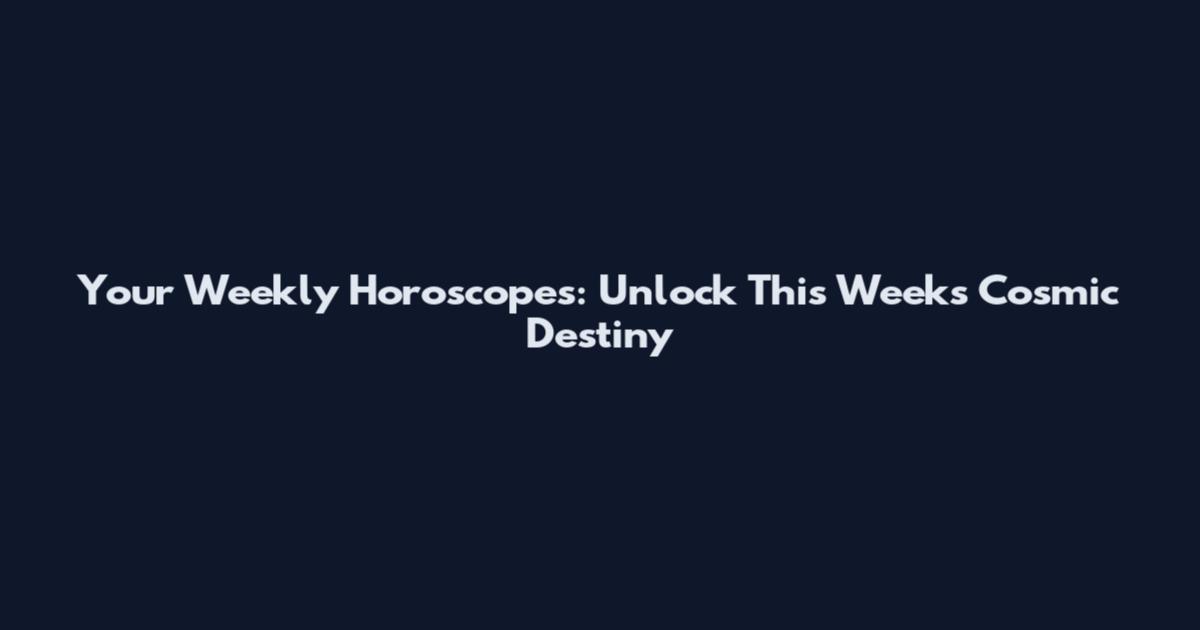 Your Weekly Horoscopes: Unlock This Week's Cosmic Destiny