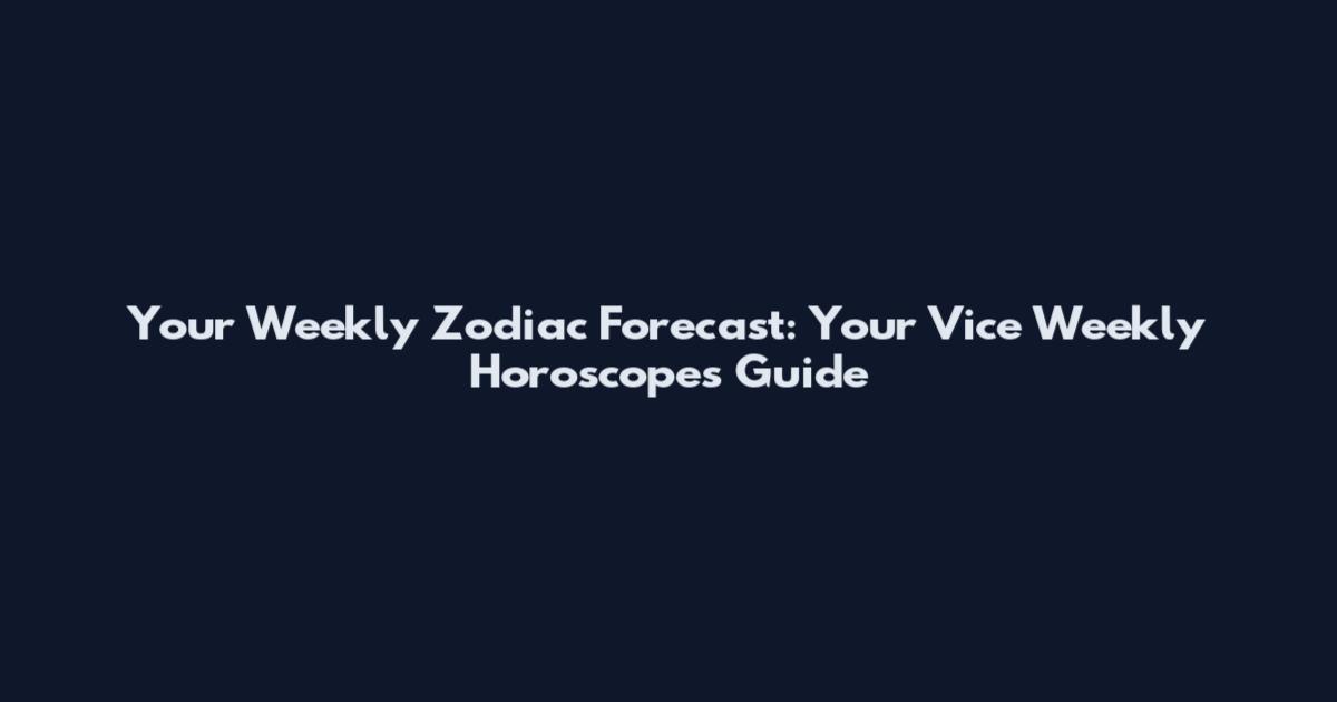 Your Weekly Zodiac Forecast: Your Vice Weekly Horoscopes Guide