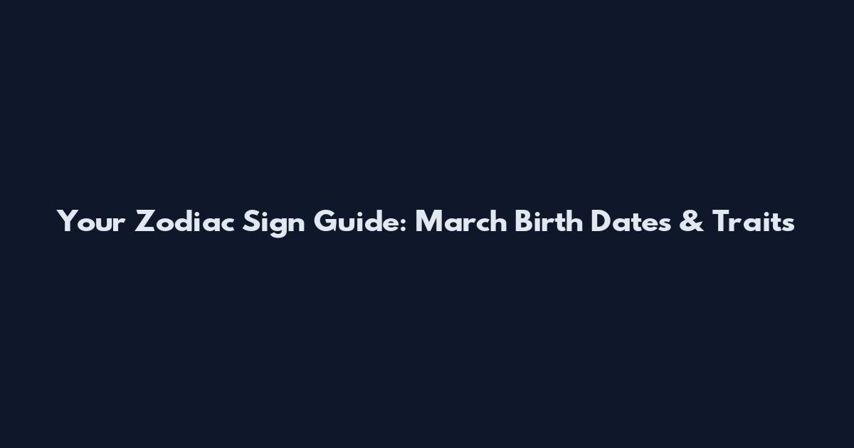 Your Zodiac Sign Guide: March Birth Dates & Traits