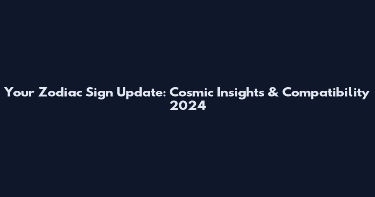 Your Zodiac Sign Update: Cosmic Insights & Compatibility 2024