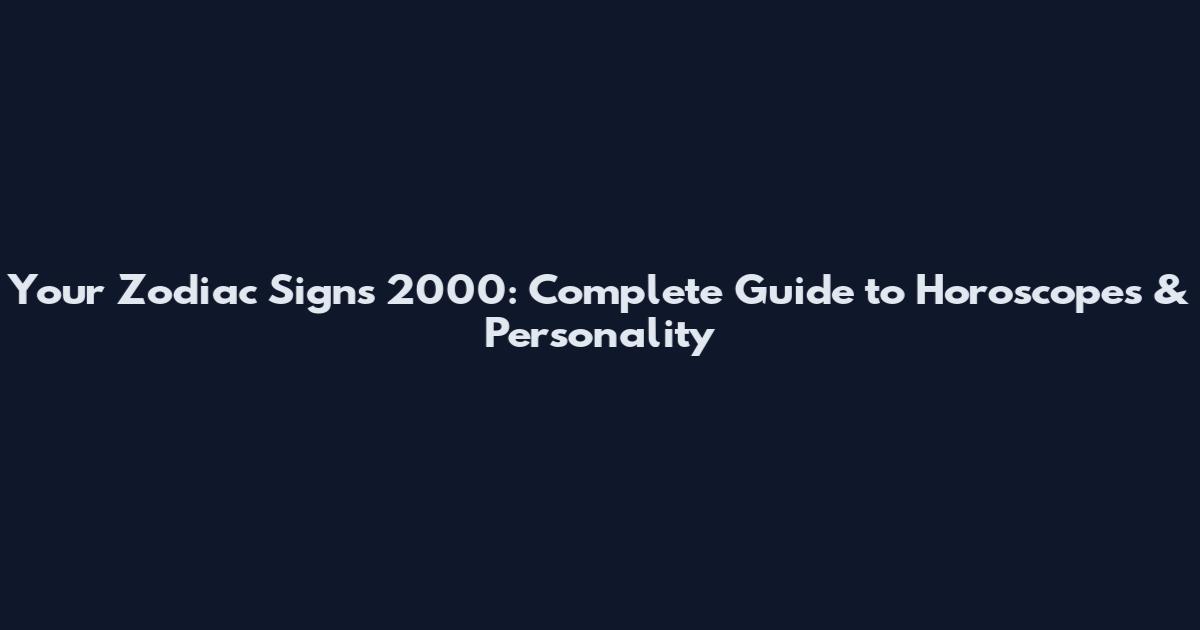 Your Zodiac Signs 2000: Complete Guide to Horoscopes & Personality