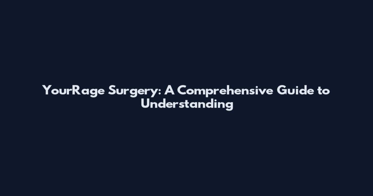 YourRage Surgery: A Comprehensive Guide to Understanding