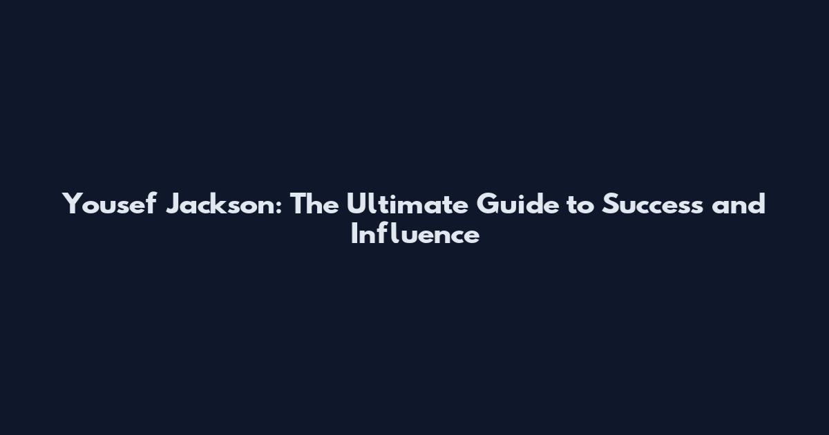 Yousef Jackson: The Ultimate Guide to Success and Influence