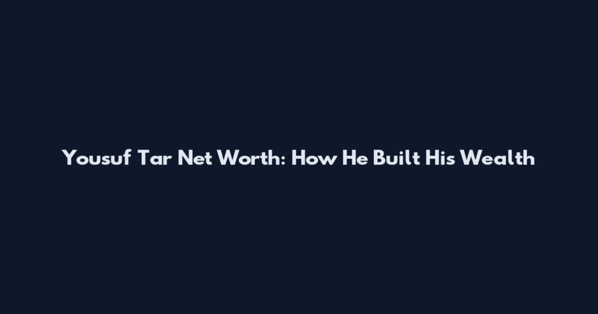 Yousuf Tar Net Worth: How He Built His Wealth