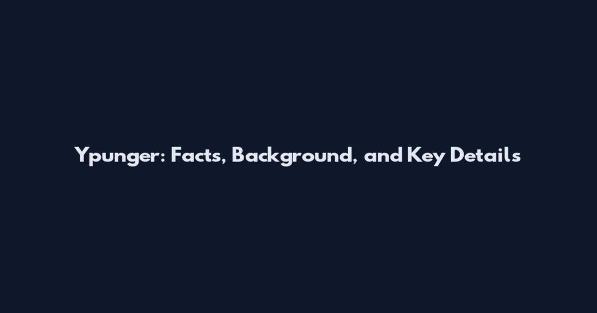 Ypunger: Facts, Background, and Key Details