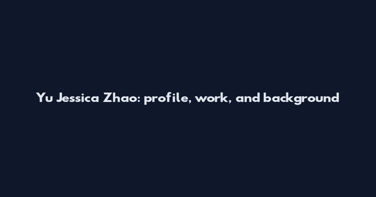 Yu Jessica Zhao: profile, work, and background