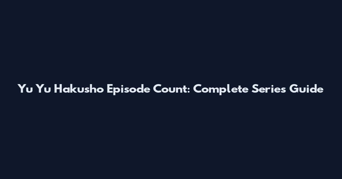 Yu Yu Hakusho Episode Count: Complete Series Guide