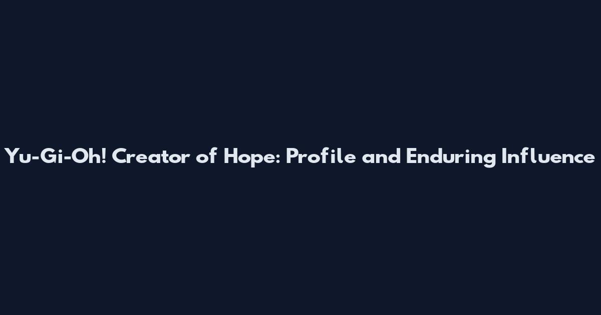 Yu-Gi-Oh! Creator of Hope: Profile and Enduring Influence