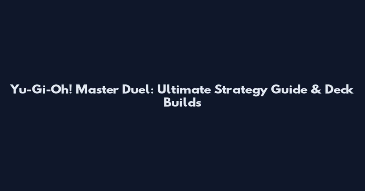 Yu-Gi-Oh! Master Duel: Ultimate Strategy Guide & Deck Builds