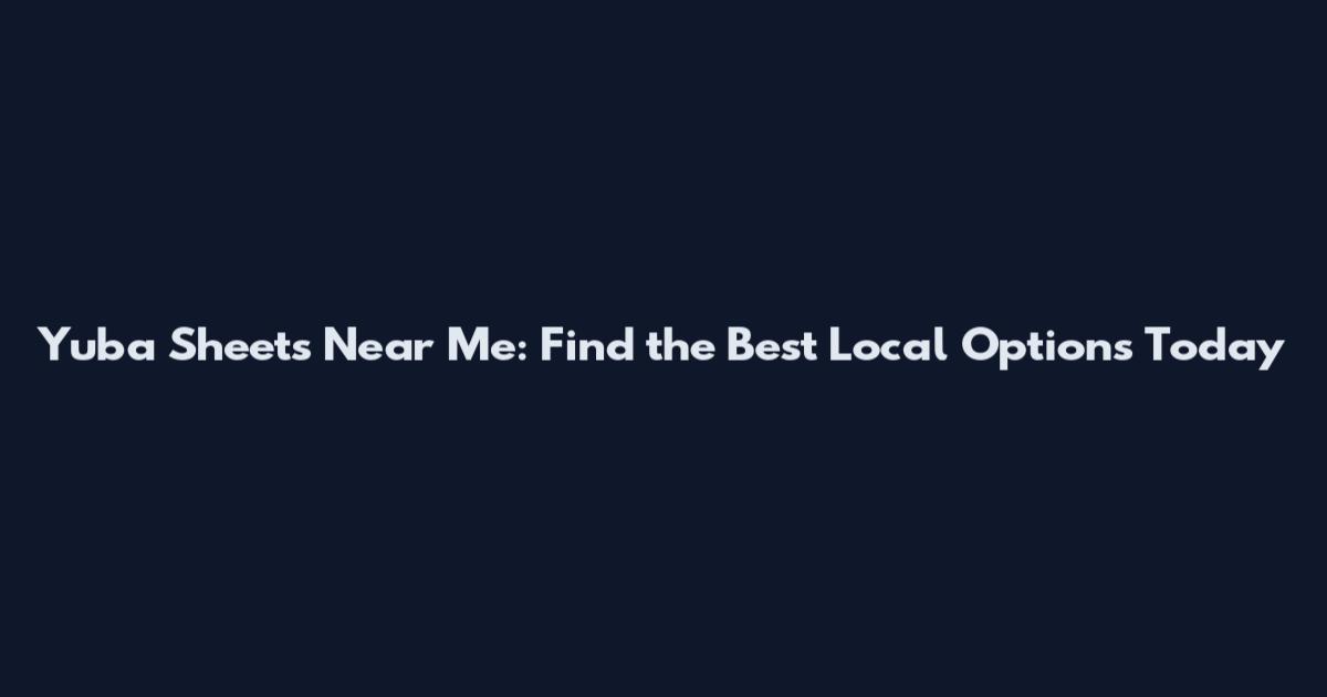 Yuba Sheets Near Me: Find the Best Local Options Today
