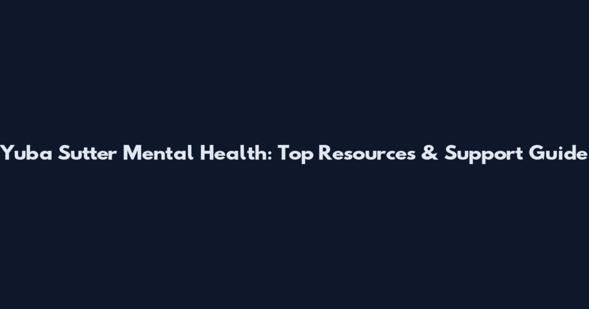 Yuba Sutter Mental Health: Top Resources & Support Guide