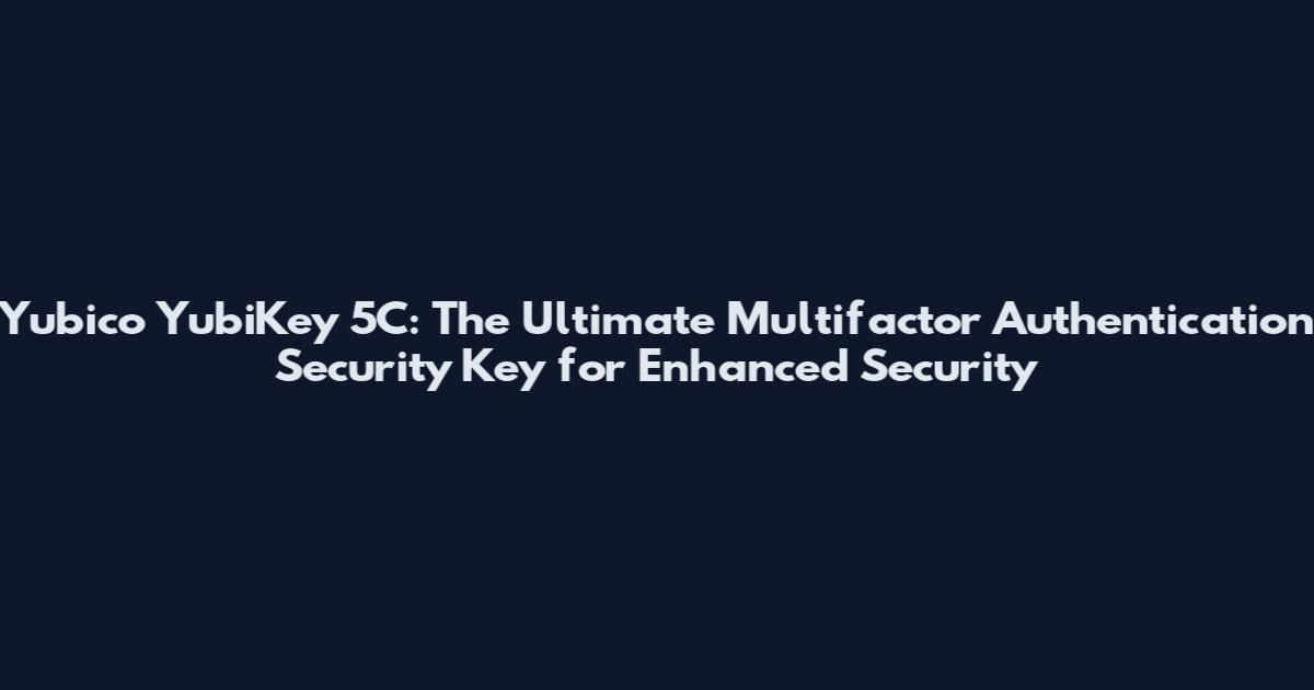 Yubico YubiKey 5C: The Ultimate Multifactor Authentication Security Key for Enhanced Security