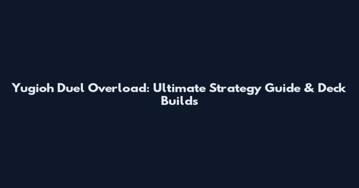 Yugioh Duel Overload: Ultimate Strategy Guide & Deck Builds