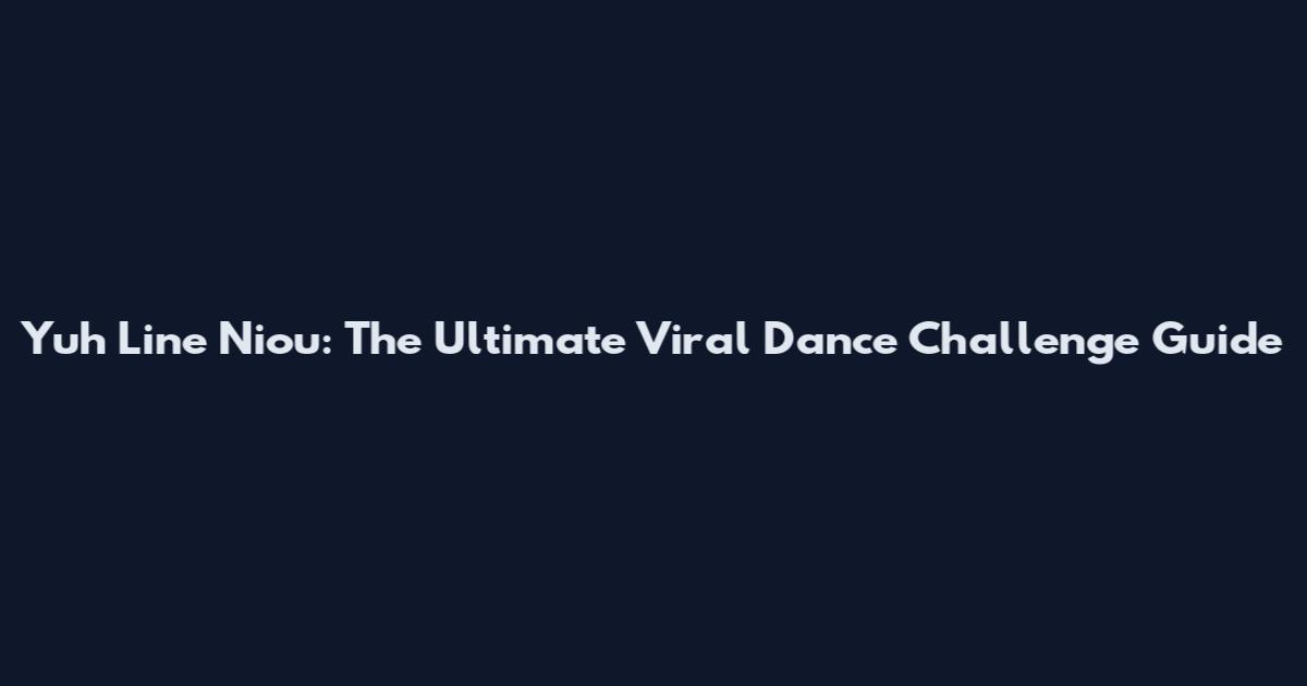 Yuh Line Niou: The Ultimate Viral Dance Challenge Guide