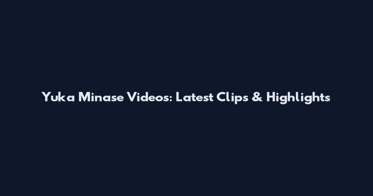 Yuka Minase Videos: Latest Clips & Highlights