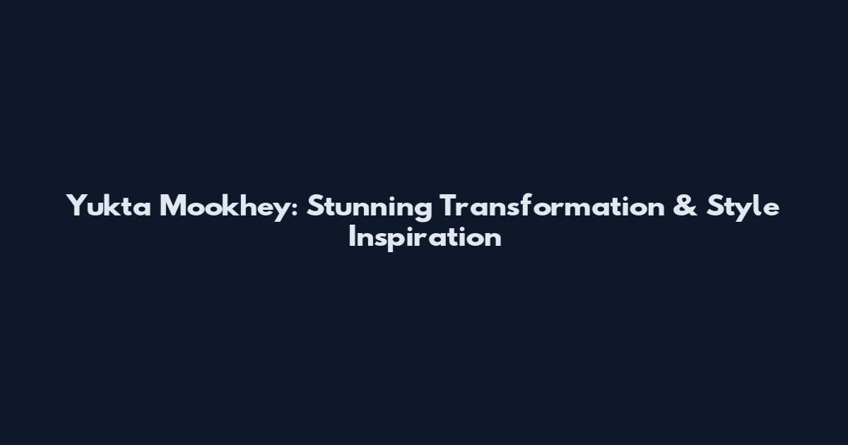 Yukta Mookhey: Stunning Transformation & Style Inspiration