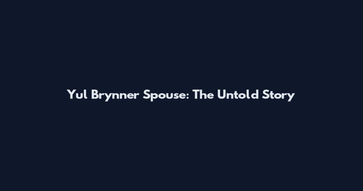 Yul Brynner Spouse: The Untold Story