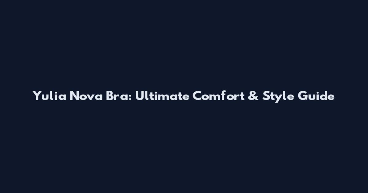 Yulia Nova Bra: Ultimate Comfort & Style Guide