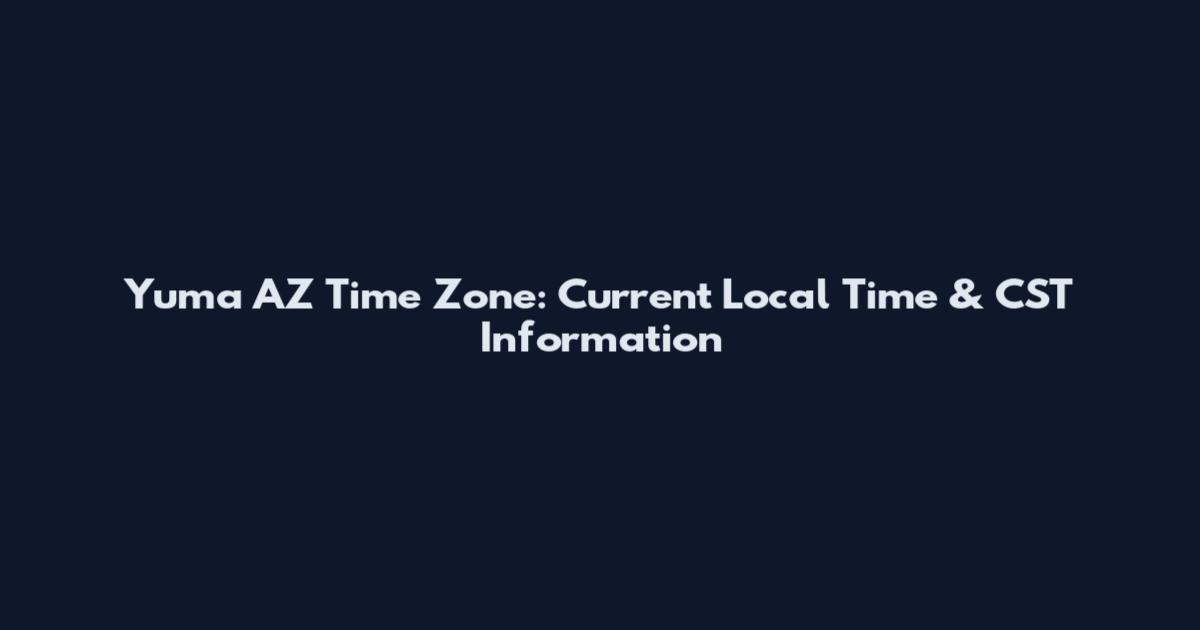 Yuma AZ Time Zone: Current Local Time & CST Information