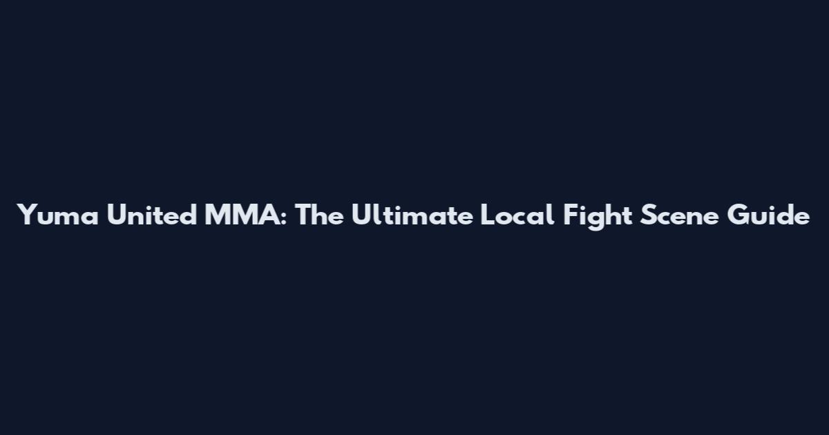 Yuma United MMA: The Ultimate Local Fight Scene Guide