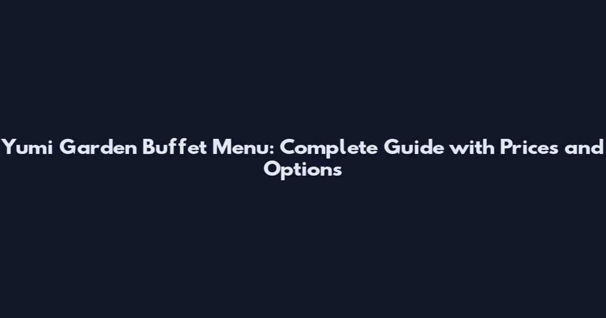 Yumi Garden Buffet Menu: Complete Guide with Prices and Options
