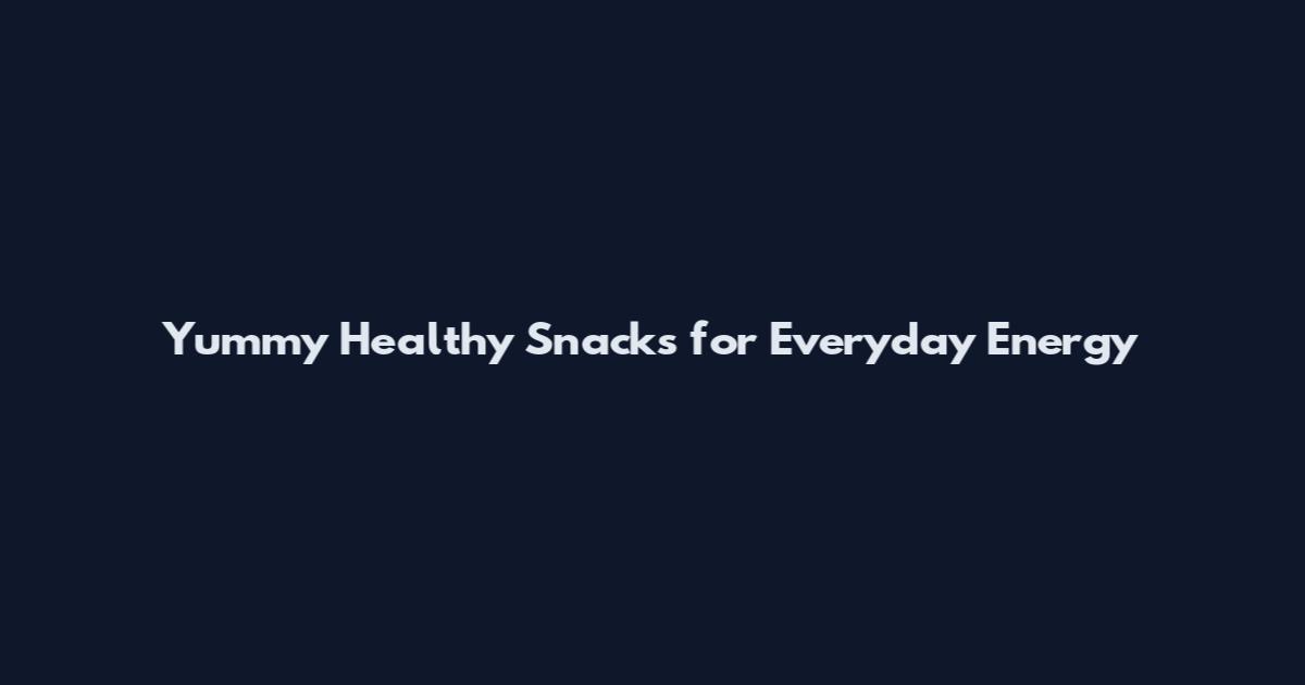 Yummy Healthy Snacks for Everyday Energy