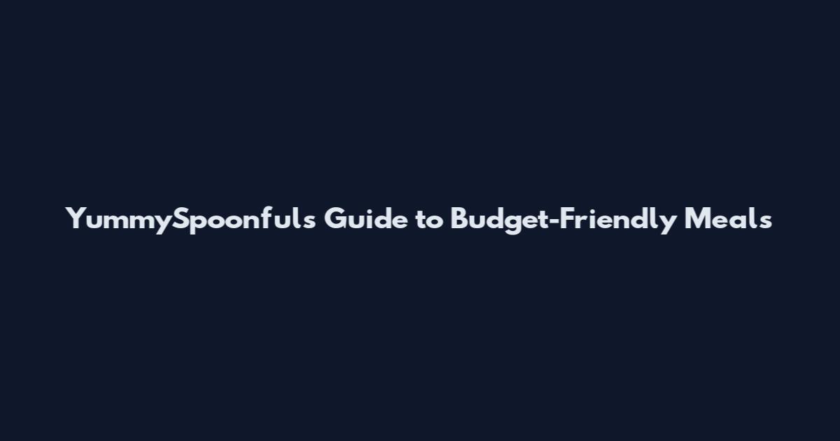 YummySpoonfuls Guide to Budget-Friendly Meals