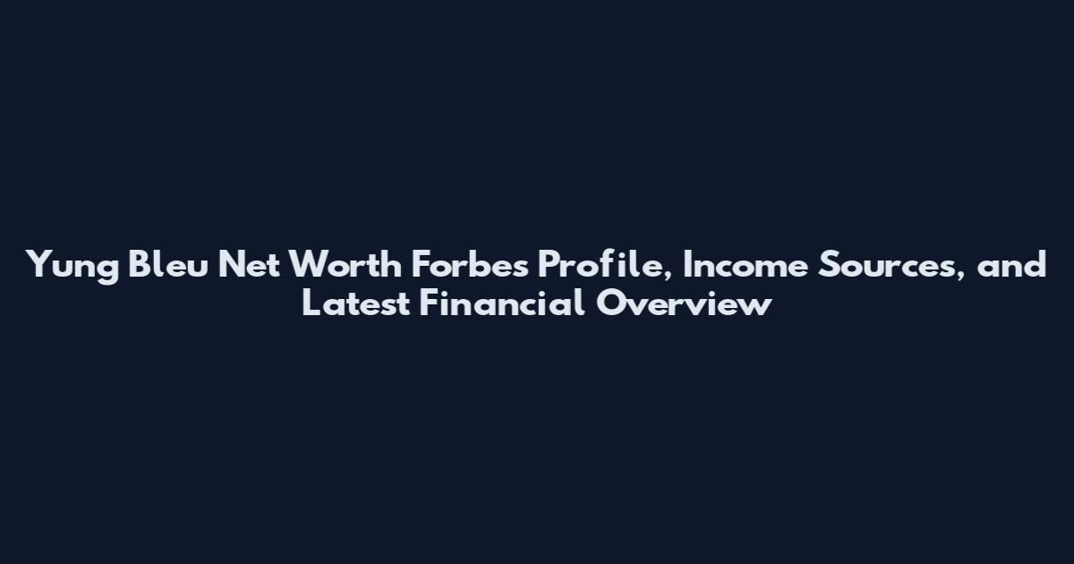 Yung Bleu Net Worth Forbes Profile, Income Sources, and Latest Financial Overview
