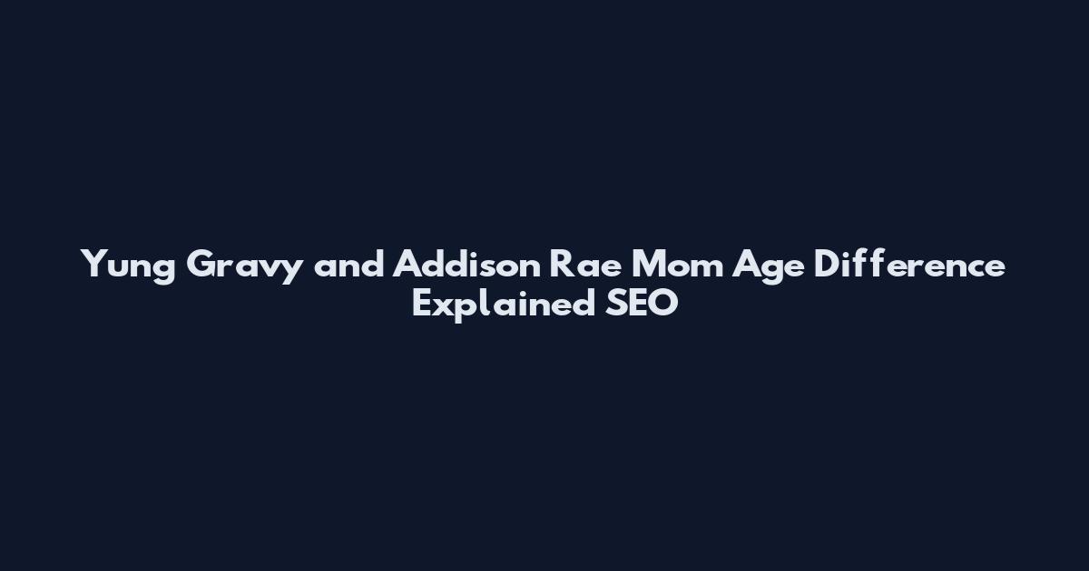 Yung Gravy and Addison Rae Mom Age Difference Explained SEO
