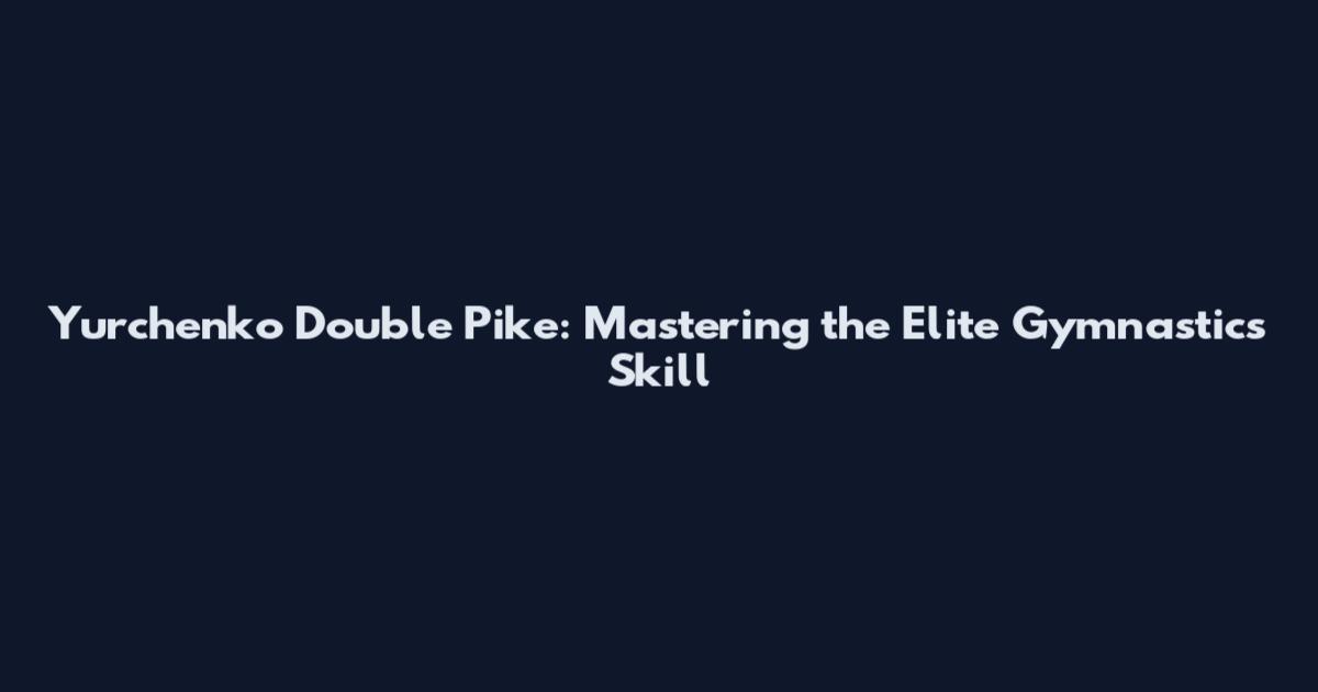 Yurchenko Double Pike: Mastering the Elite Gymnastics Skill