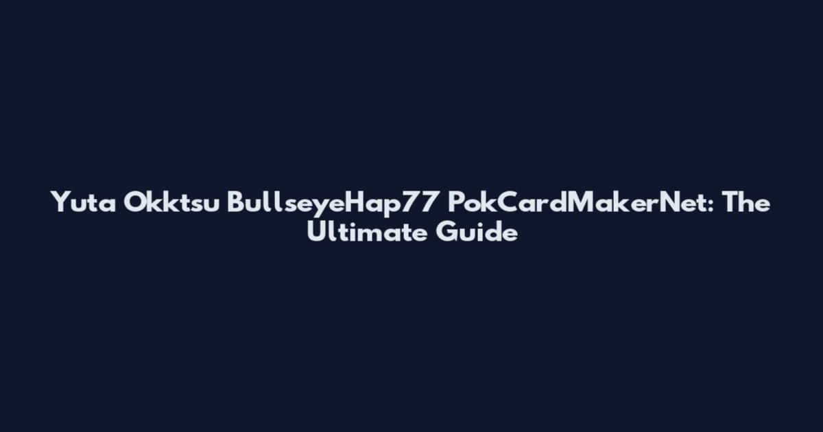 Yuta Okktsu BullseyeHap77 PokCardMakerNet: The Ultimate Guide