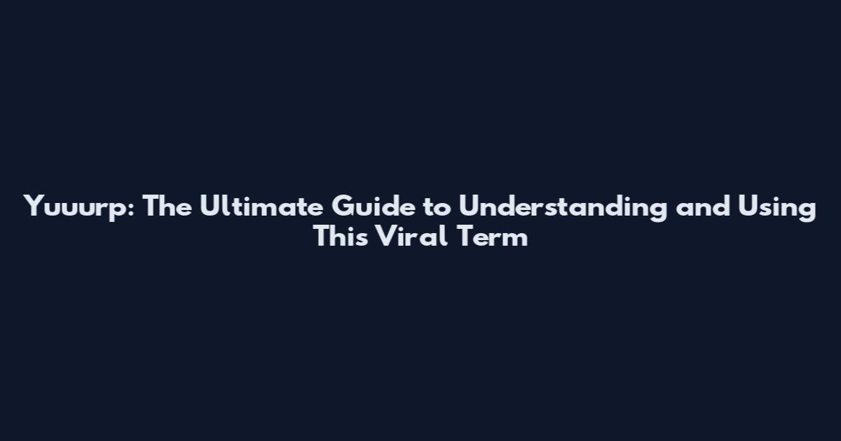 Yuuurp: The Ultimate Guide to Understanding and Using This Viral Term