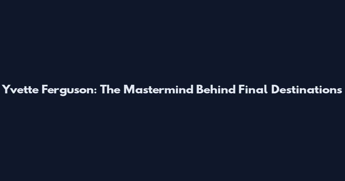 Yvette Ferguson: The Mastermind Behind Final Destination's