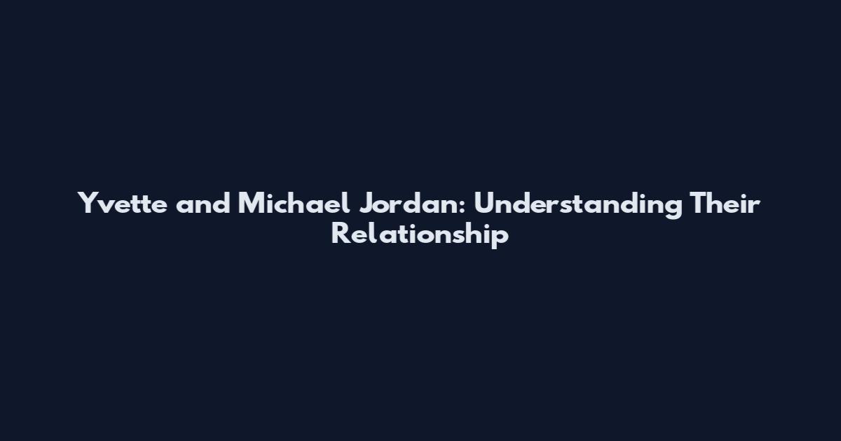 Yvette and Michael Jordan: Understanding Their Relationship