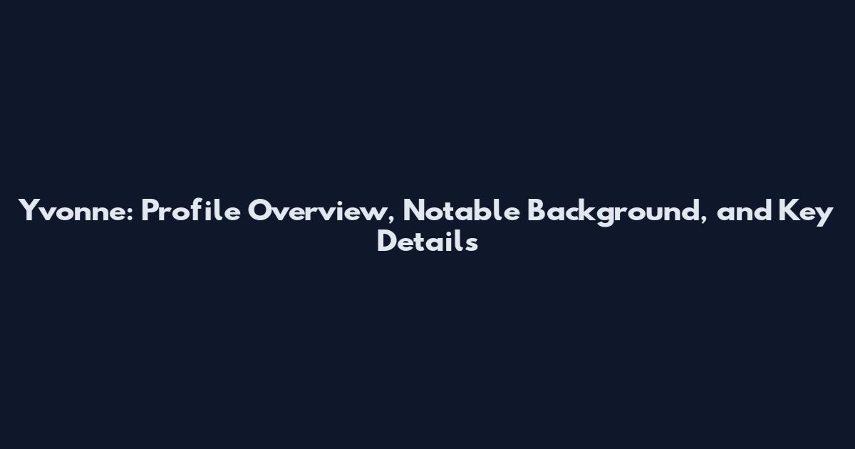 Yvonne: Profile Overview, Notable Background, and Key Details