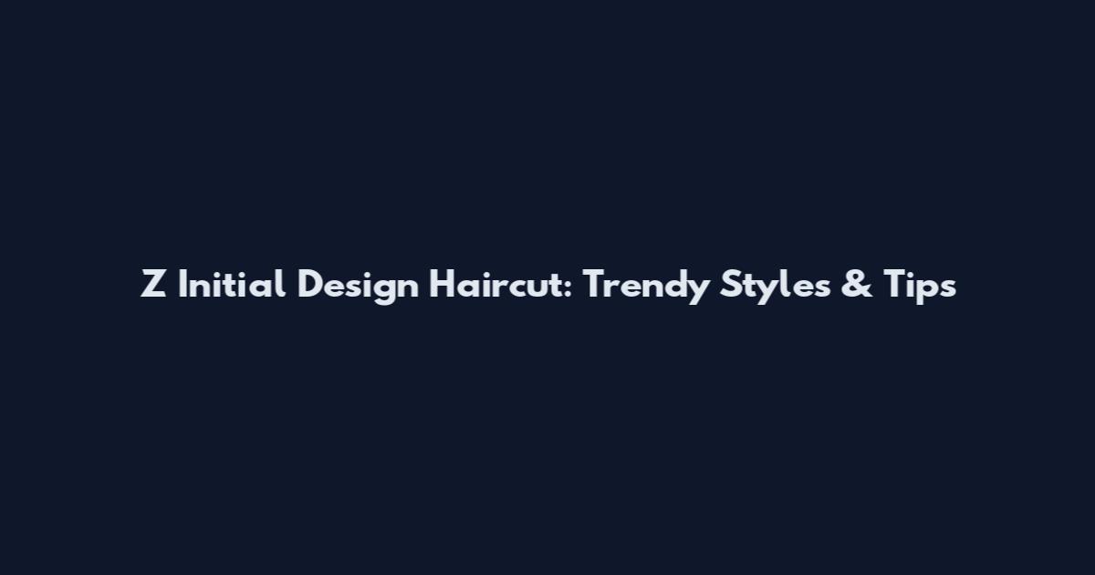 Z Initial Design Haircut: Trendy Styles & Tips