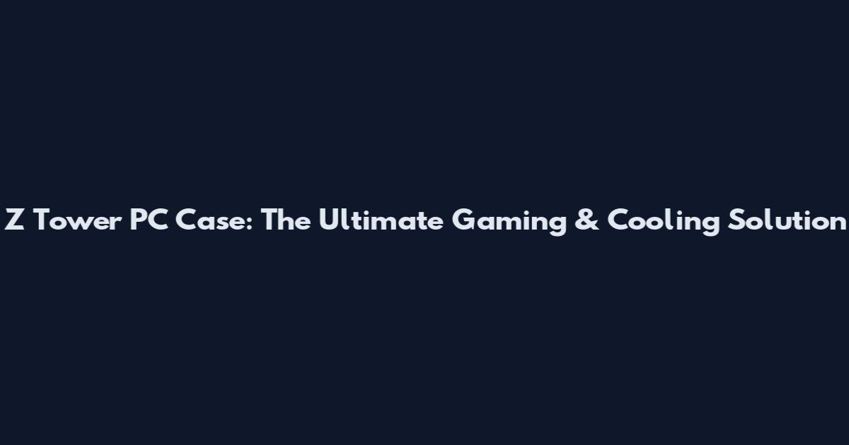 Z Tower PC Case: The Ultimate Gaming & Cooling Solution