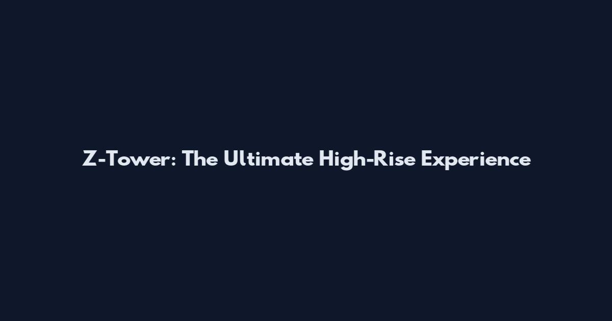 Z-Tower: The Ultimate High-Rise Experience