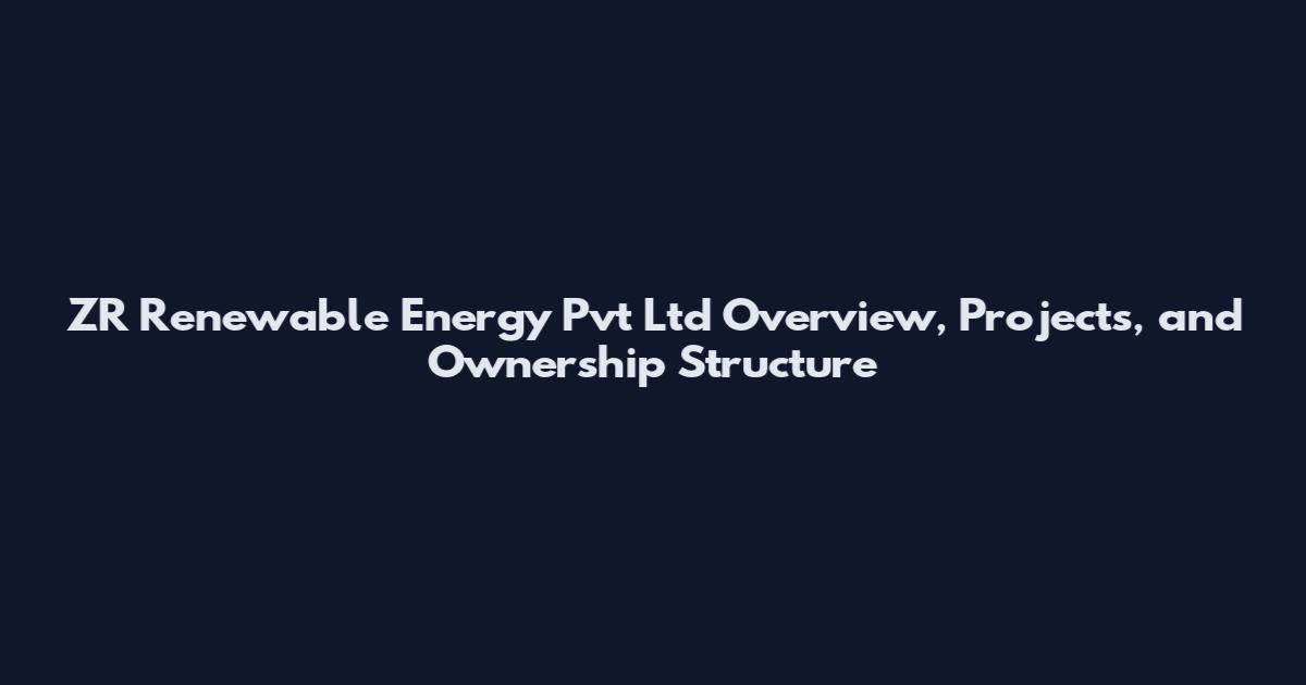 ZR Renewable Energy Pvt Ltd Overview, Projects, and Ownership Structure
