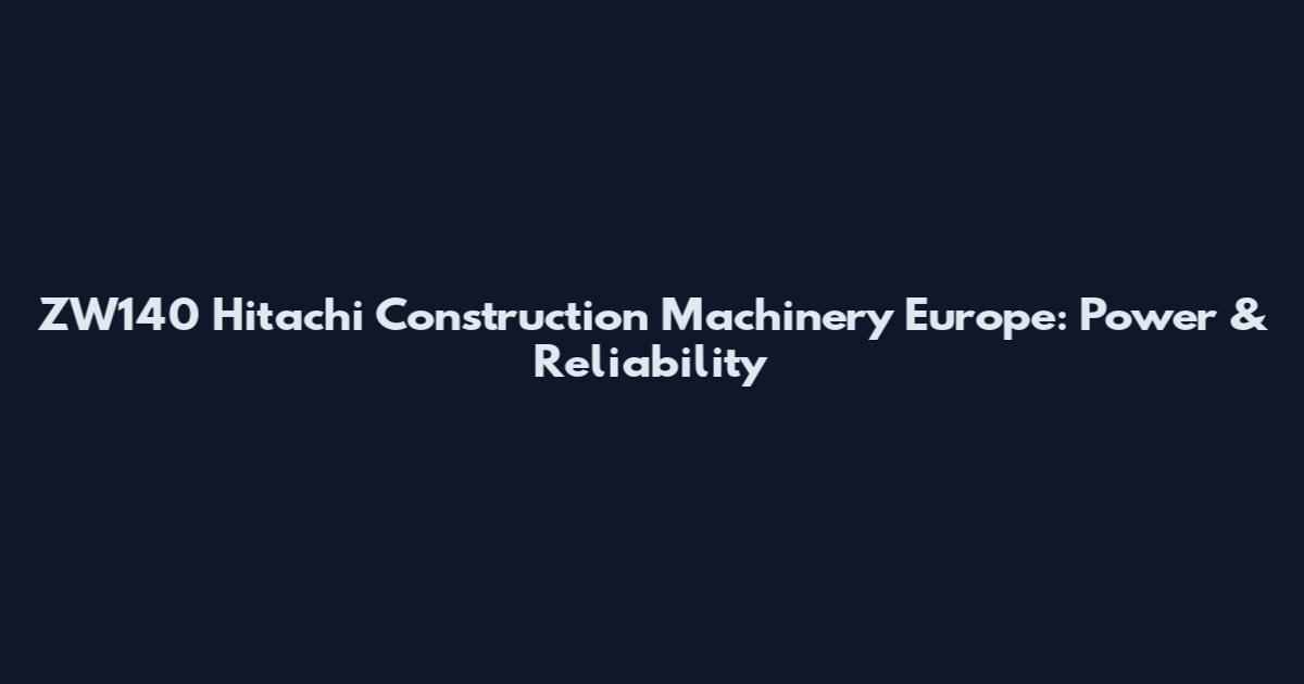 ZW140 Hitachi Construction Machinery Europe: Power & Reliability