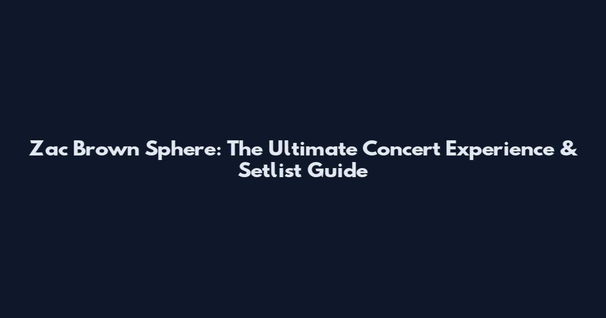 Zac Brown Sphere: The Ultimate Concert Experience & Setlist Guide